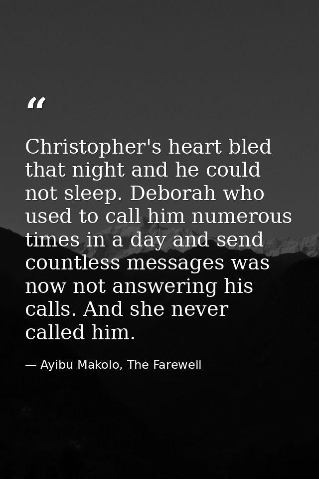 Christopher's heart bled that night and he could not sleep. Deborah who used to call him numerous times in a day and sen — Ayibu Makolo, The Farewell