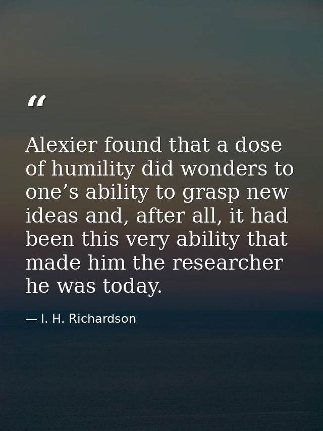Alexier found that a dose of humility did wonders to one’s ability to grasp new ideas and, after all, it had been this v — I. H. Richardson
