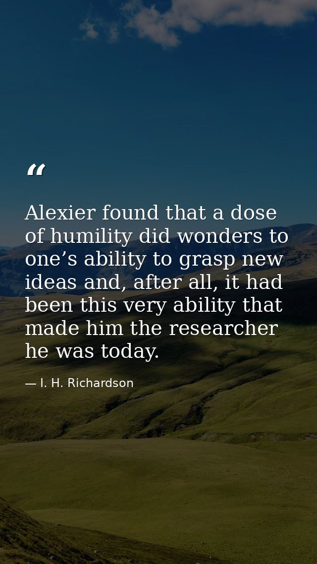 Alexier found that a dose of humility did wonders to one’s ability to grasp new ideas and, after all, it had been this v — I. H. Richardson