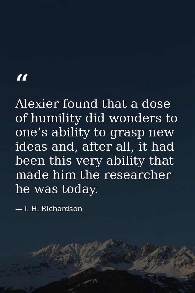 Alexier found that a dose of humility did wonders to one’s ability to grasp new ideas and, after all, it had been this v — I. H. Richardson