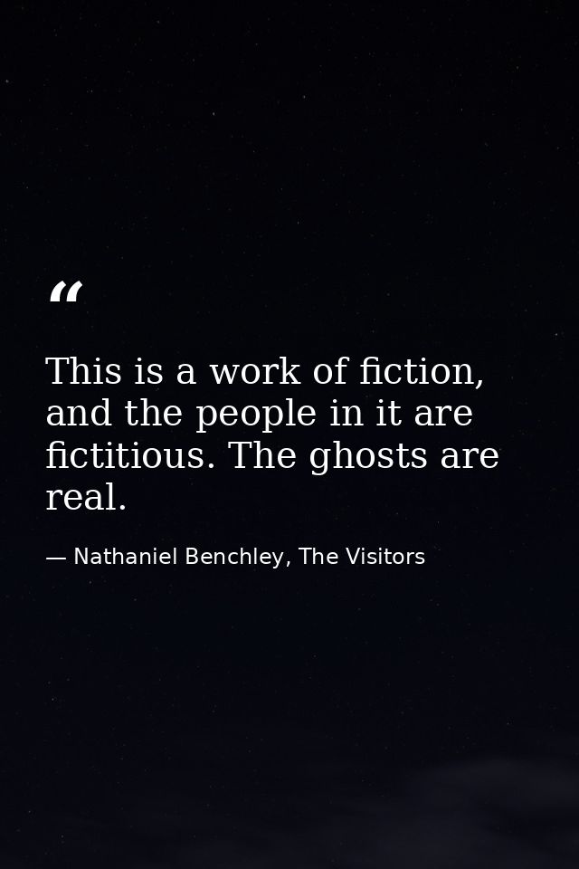 This is a work of fiction, and the people in it are fictitious. The ghosts are real. — Nathaniel Benchley, The Visitors