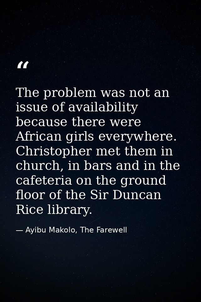 The problem was not an issue of availability because there were African girls everywhere. Christopher met them in church — Ayibu Makolo, The Farewell