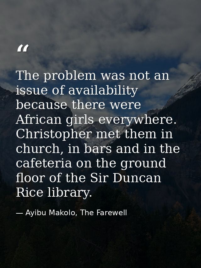 The problem was not an issue of availability because there were African girls everywhere. Christopher met them in church — Ayibu Makolo, The Farewell