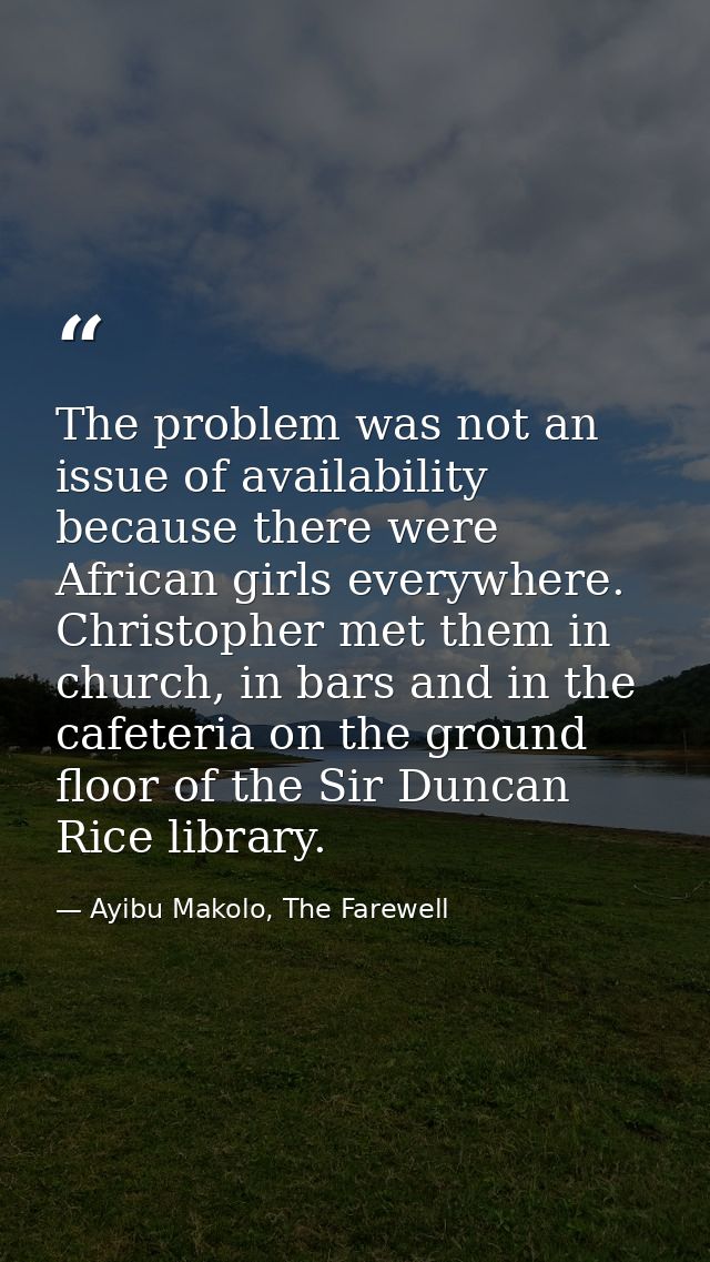 The problem was not an issue of availability because there were African girls everywhere. Christopher met them in church — Ayibu Makolo, The Farewell