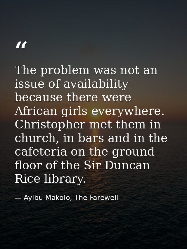 The problem was not an issue of availability because there were African girls everywhere. Christopher met them in church — Ayibu Makolo, The Farewell