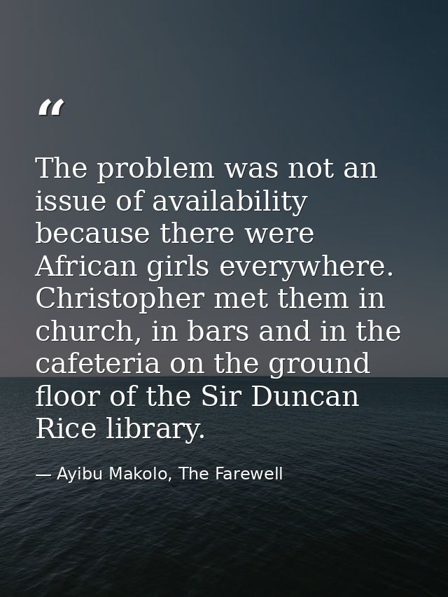 The problem was not an issue of availability because there were African girls everywhere. Christopher met them in church — Ayibu Makolo, The Farewell