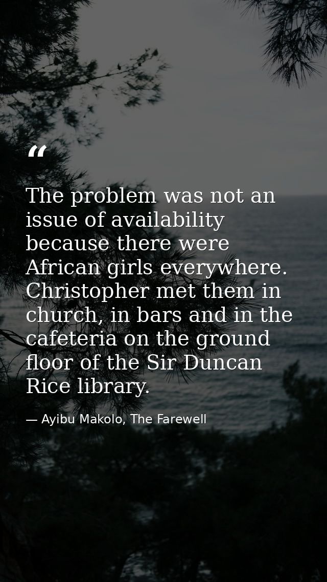 The problem was not an issue of availability because there were African girls everywhere. Christopher met them in church — Ayibu Makolo, The Farewell