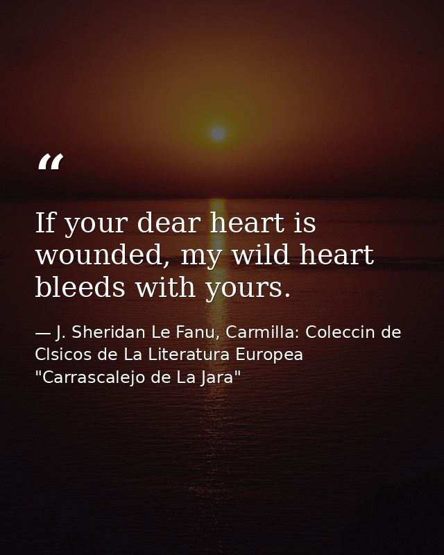 If your dear heart is wounded, my wild heart bleeds with yours. — J. Sheridan Le Fanu, Carmilla: Coleccin de Clsicos de La Literatura Europea "Carrascalejo de La Jara"