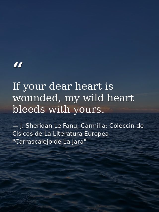 If your dear heart is wounded, my wild heart bleeds with yours. — J. Sheridan Le Fanu, Carmilla: Coleccin de Clsicos de La Literatura Europea "Carrascalejo de La Jara"