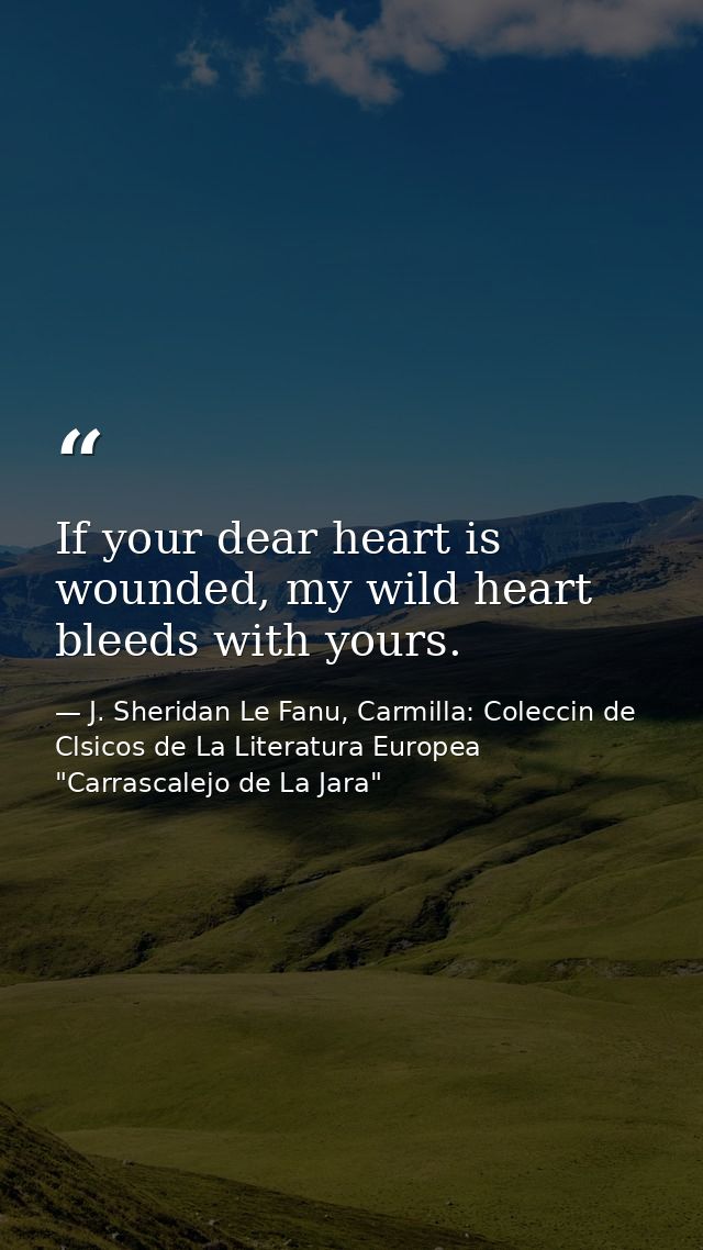 If your dear heart is wounded, my wild heart bleeds with yours. — J. Sheridan Le Fanu, Carmilla: Coleccin de Clsicos de La Literatura Europea "Carrascalejo de La Jara"