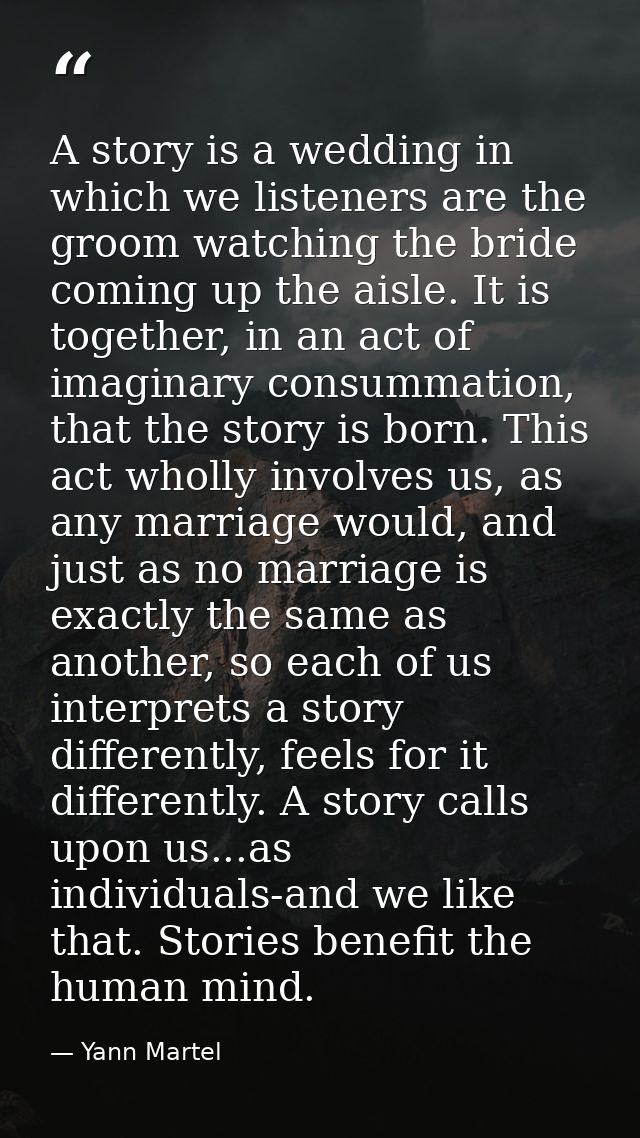 A story is a wedding in which we listeners are the groom watching the bride coming up the aisle. It is together, in an a — Yann Martel