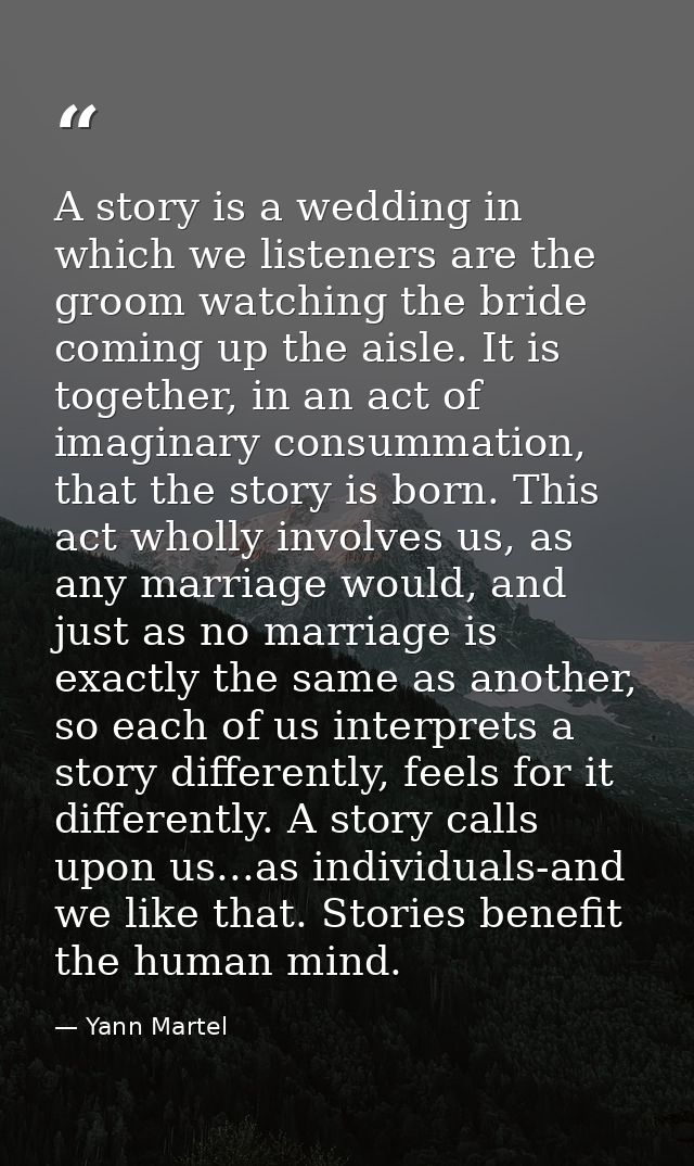 A story is a wedding in which we listeners are the groom watching the bride coming up the aisle. It is together, in an a — Yann Martel