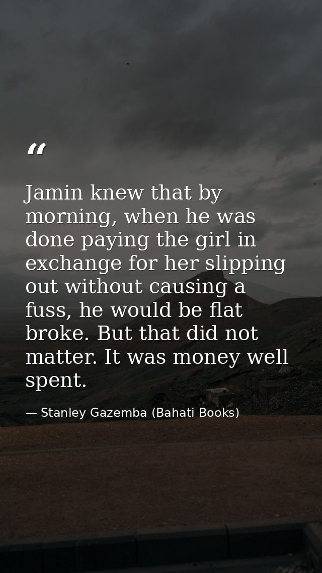 Jamin knew that by morning, when he was done paying the girl in exchange for her slipping out without causing a fuss, he — Stanley Gazemba (Bahati Books)
