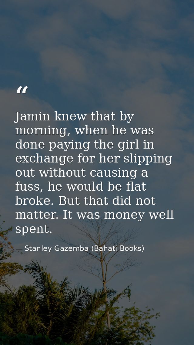 Jamin knew that by morning, when he was done paying the girl in exchange for her slipping out without causing a fuss, he — Stanley Gazemba (Bahati Books)