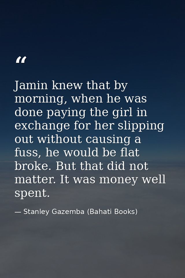 Jamin knew that by morning, when he was done paying the girl in exchange for her slipping out without causing a fuss, he — Stanley Gazemba (Bahati Books)