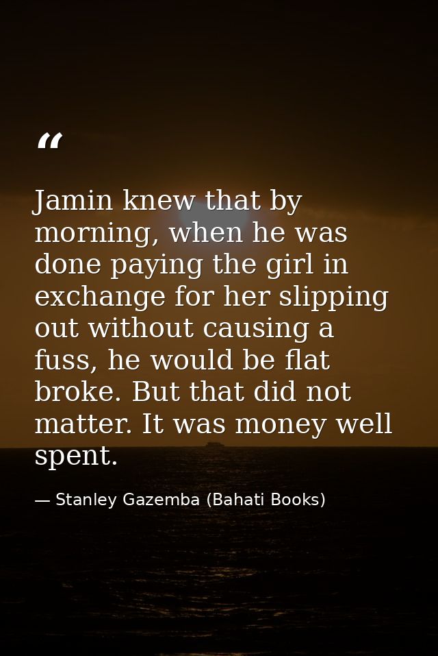 Jamin knew that by morning, when he was done paying the girl in exchange for her slipping out without causing a fuss, he — Stanley Gazemba (Bahati Books)