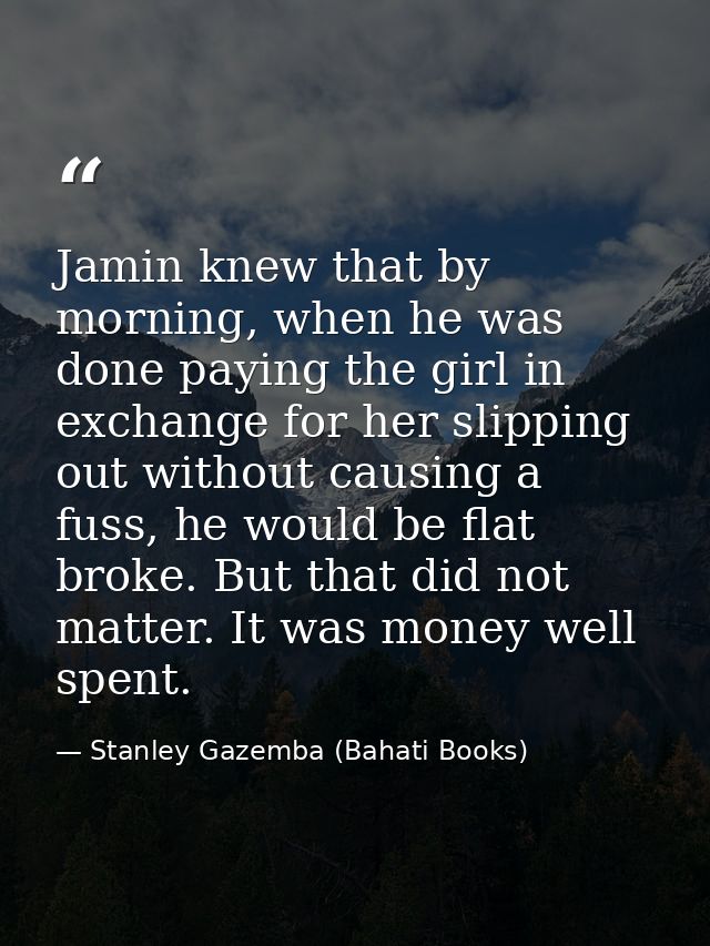 Jamin knew that by morning, when he was done paying the girl in exchange for her slipping out without causing a fuss, he — Stanley Gazemba (Bahati Books)