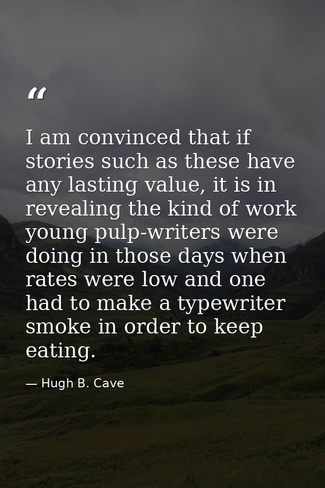 I am convinced that if stories such as these have any lasting value, it is in revealing the kind of work young pulp-writ — Hugh B. Cave