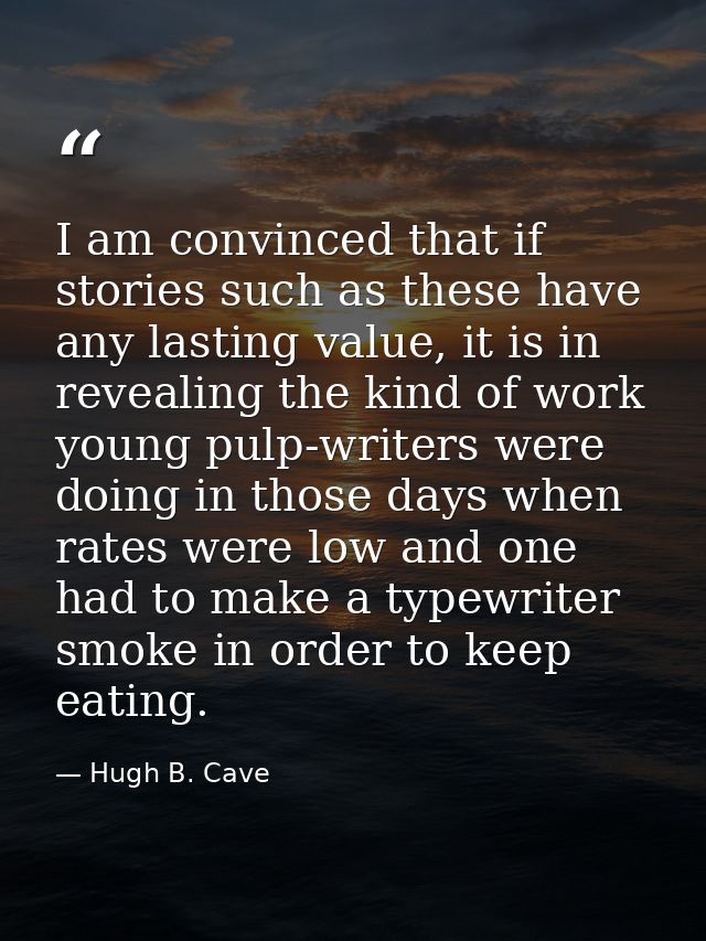 I am convinced that if stories such as these have any lasting value, it is in revealing the kind of work young pulp-writ — Hugh B. Cave