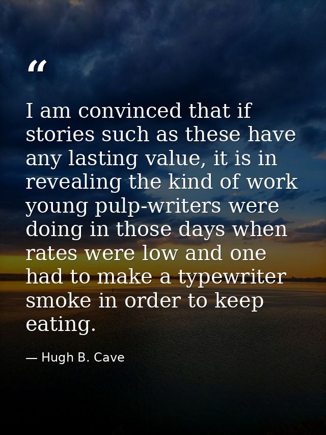 I am convinced that if stories such as these have any lasting value, it is in revealing the kind of work young pulp-writ — Hugh B. Cave