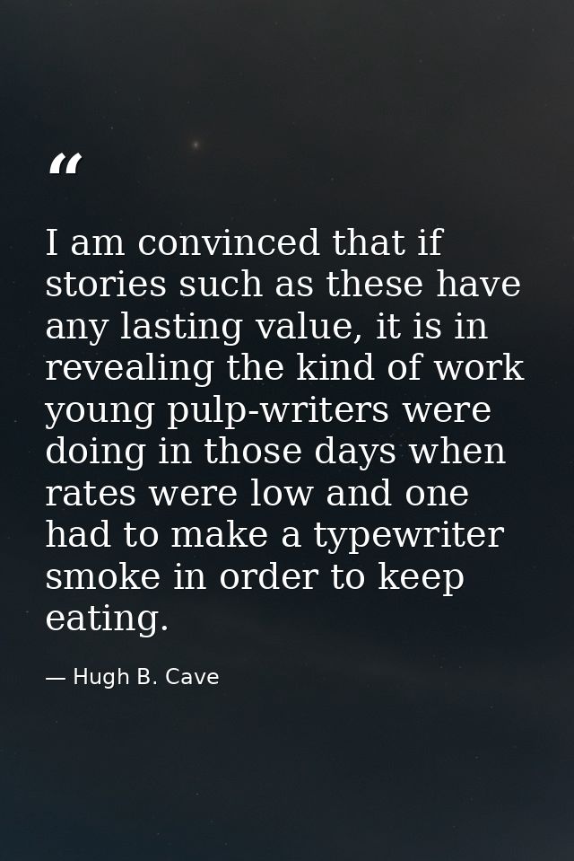 I am convinced that if stories such as these have any lasting value, it is in revealing the kind of work young pulp-writ — Hugh B. Cave