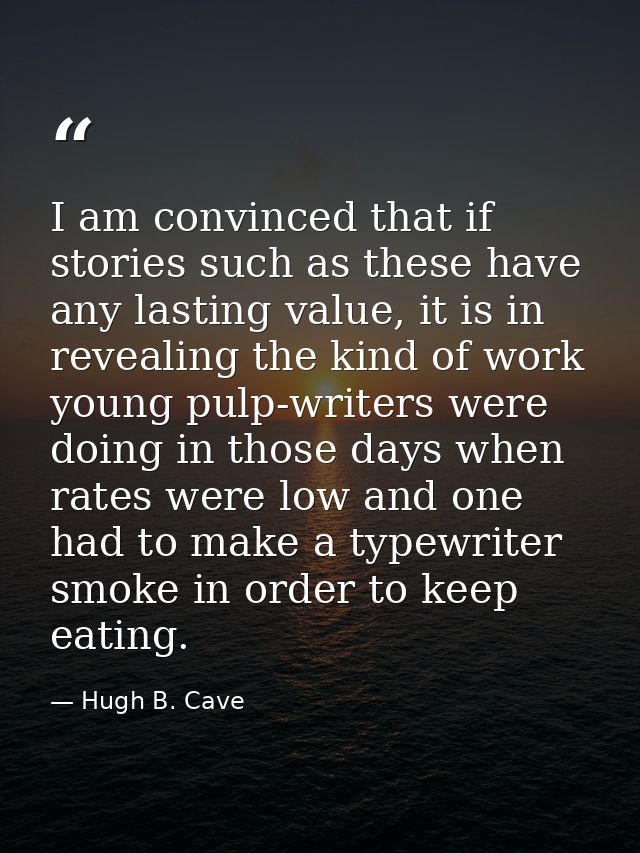 I am convinced that if stories such as these have any lasting value, it is in revealing the kind of work young pulp-writ — Hugh B. Cave
