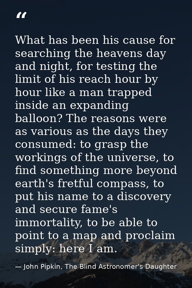 What has been his cause for searching the heavens day and night, for testing the limit of his reach hour by hour like a  — John Pipkin, The Blind Astronomer's Daughter
