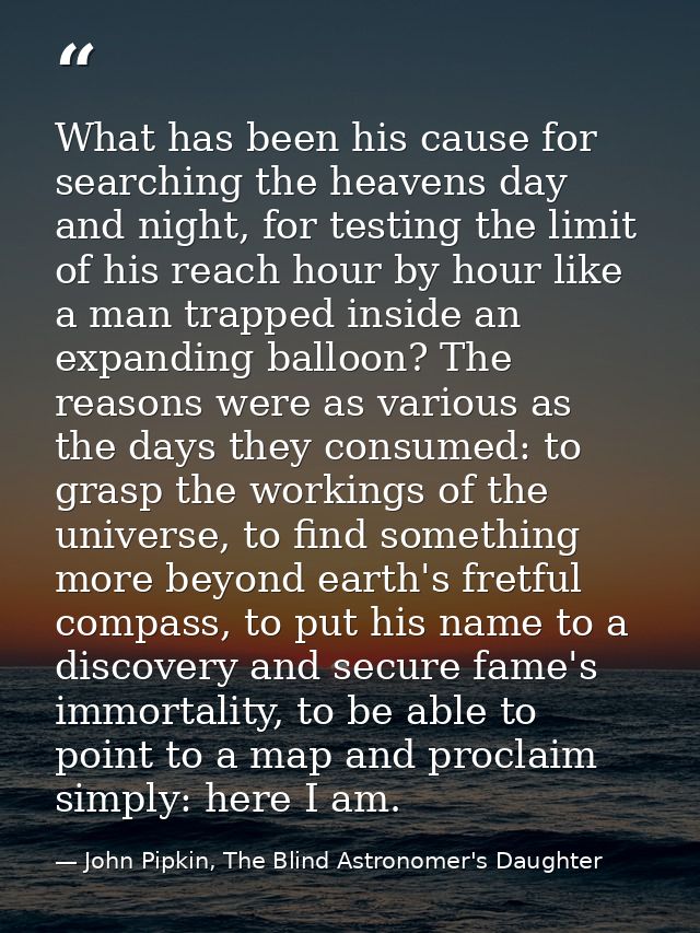 What has been his cause for searching the heavens day and night, for testing the limit of his reach hour by hour like a  — John Pipkin, The Blind Astronomer's Daughter