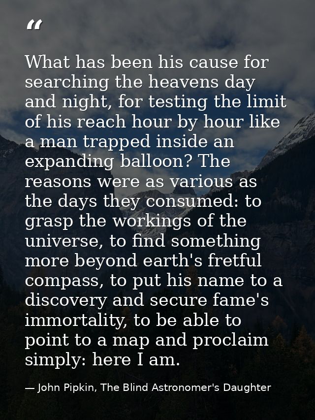 What has been his cause for searching the heavens day and night, for testing the limit of his reach hour by hour like a  — John Pipkin, The Blind Astronomer's Daughter