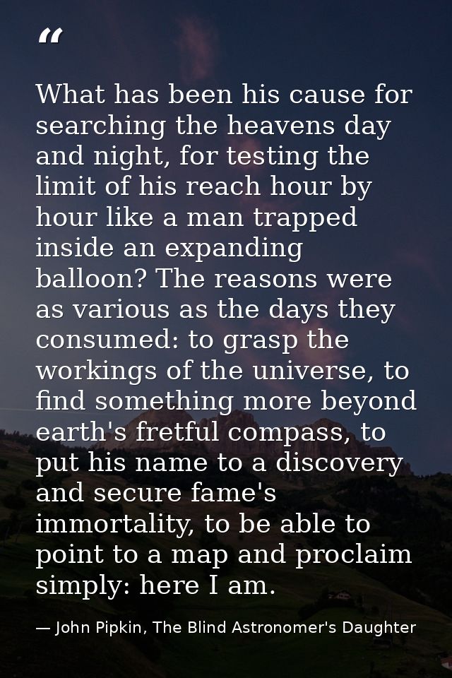 What has been his cause for searching the heavens day and night, for testing the limit of his reach hour by hour like a  — John Pipkin, The Blind Astronomer's Daughter
