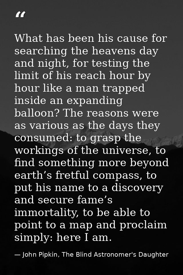 What has been his cause for searching the heavens day and night, for testing the limit of his reach hour by hour like a  — John Pipkin, The Blind Astronomer's Daughter