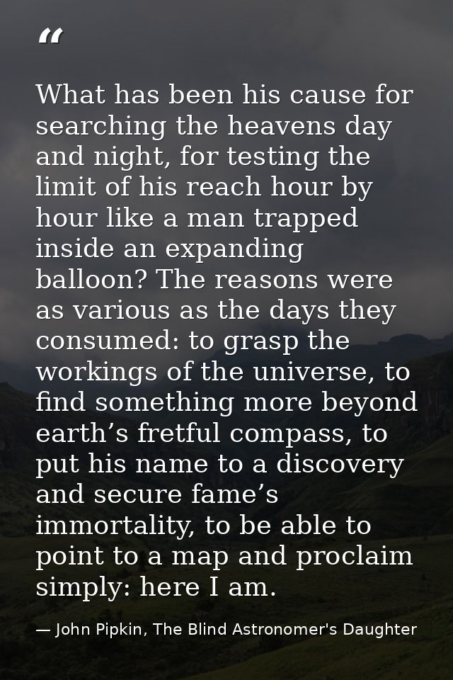 What has been his cause for searching the heavens day and night, for testing the limit of his reach hour by hour like a  — John Pipkin, The Blind Astronomer's Daughter