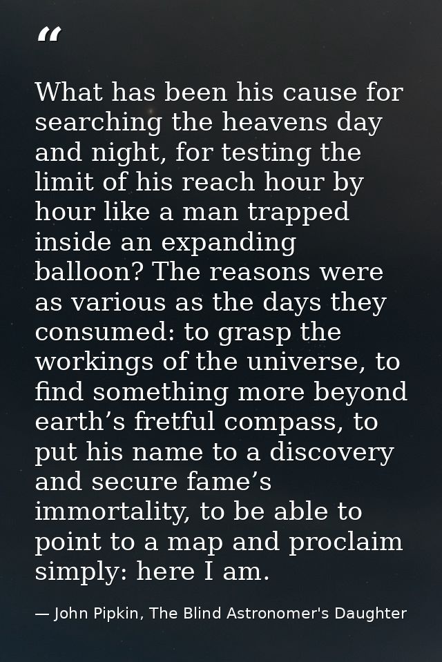 What has been his cause for searching the heavens day and night, for testing the limit of his reach hour by hour like a  — John Pipkin, The Blind Astronomer's Daughter