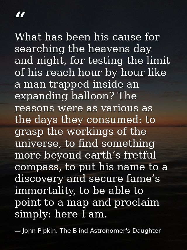 What has been his cause for searching the heavens day and night, for testing the limit of his reach hour by hour like a  — John Pipkin, The Blind Astronomer's Daughter