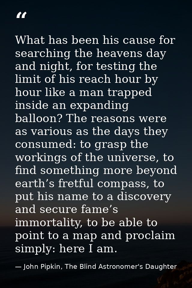 What has been his cause for searching the heavens day and night, for testing the limit of his reach hour by hour like a  — John Pipkin, The Blind Astronomer's Daughter