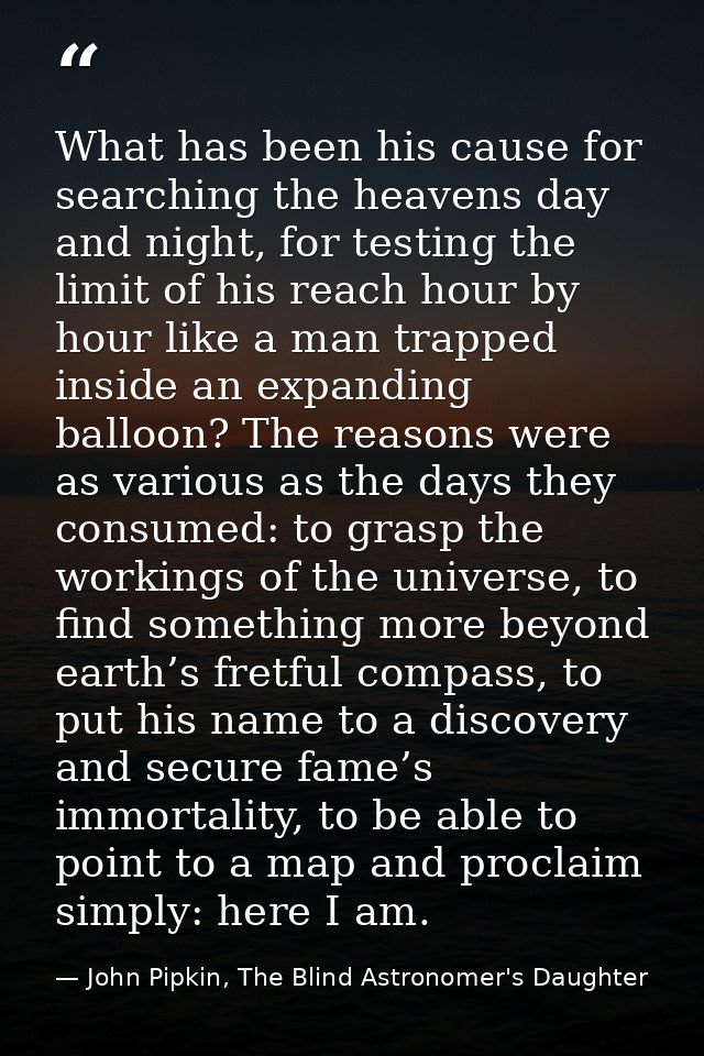 What has been his cause for searching the heavens day and night, for testing the limit of his reach hour by hour like a  — John Pipkin, The Blind Astronomer's Daughter