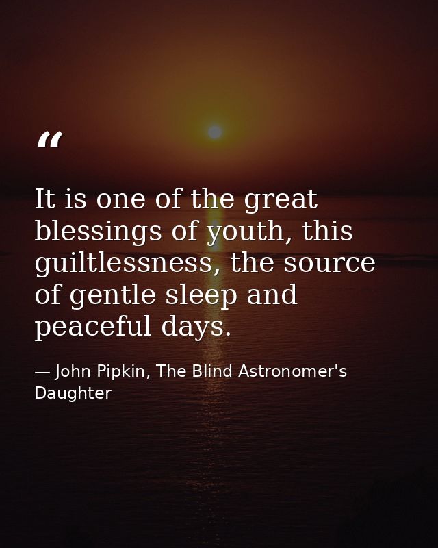 It is one of the great blessings of youth, this guiltlessness, the source of gentle sleep and peaceful days. — John Pipkin, The Blind Astronomer's Daughter