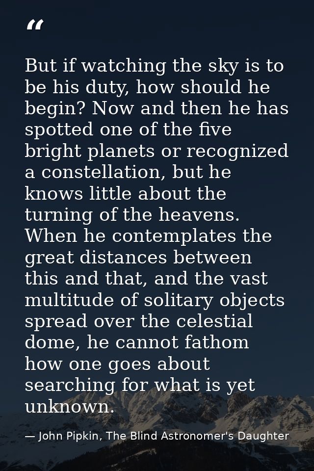 But if watching the sky is to be his duty, how should he begin? Now and then he has spotted one of the five bright plane — John Pipkin, The Blind Astronomer's Daughter