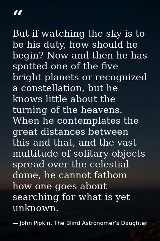 But if watching the sky is to be his duty, how should he begin? Now and then he has spotted one of the five bright plane — John Pipkin, The Blind Astronomer's Daughter