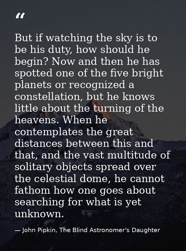 But if watching the sky is to be his duty, how should he begin? Now and then he has spotted one of the five bright plane — John Pipkin, The Blind Astronomer's Daughter