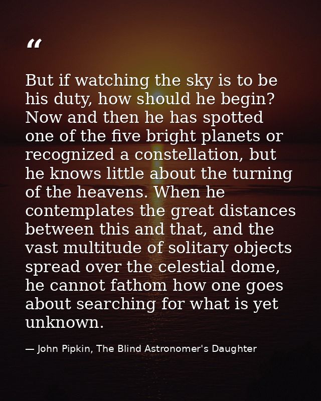 But if watching the sky is to be his duty, how should he begin? Now and then he has spotted one of the five bright plane — John Pipkin, The Blind Astronomer's Daughter
