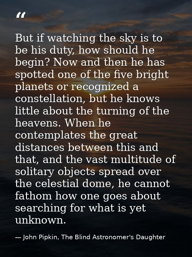 But if watching the sky is to be his duty, how should he begin? Now and then he has spotted one of the five bright plane — John Pipkin, The Blind Astronomer's Daughter