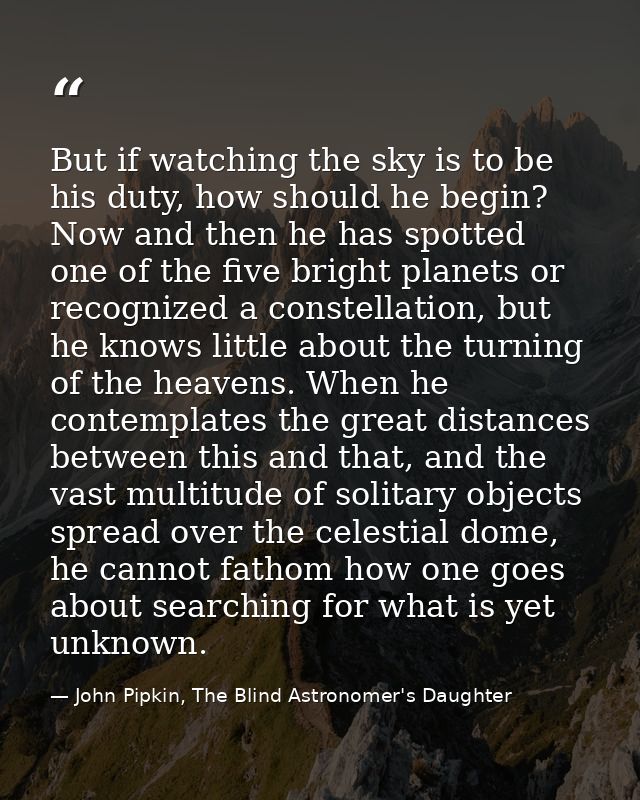 But if watching the sky is to be his duty, how should he begin? Now and then he has spotted one of the five bright plane — John Pipkin, The Blind Astronomer's Daughter
