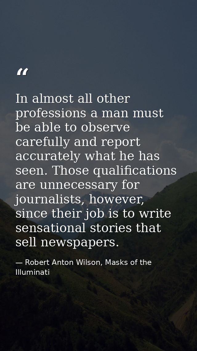 In almost all other professions a man must be able to observe carefully and report accurately what he has seen. Those qu — Robert Anton Wilson, Masks of the Illuminati