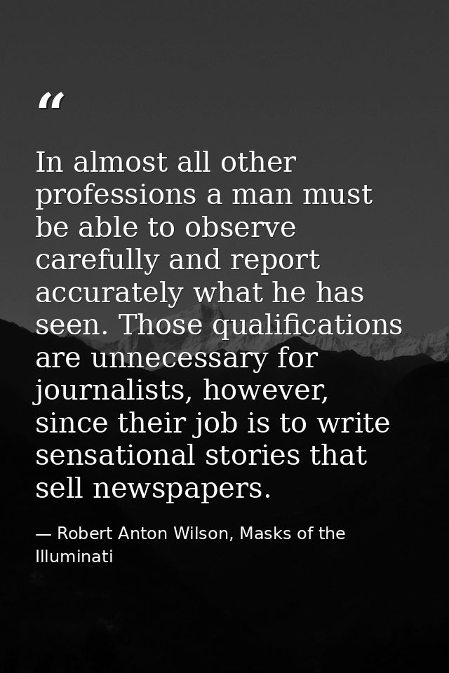In almost all other professions a man must be able to observe carefully and report accurately what he has seen. Those qu — Robert Anton Wilson, Masks of the Illuminati