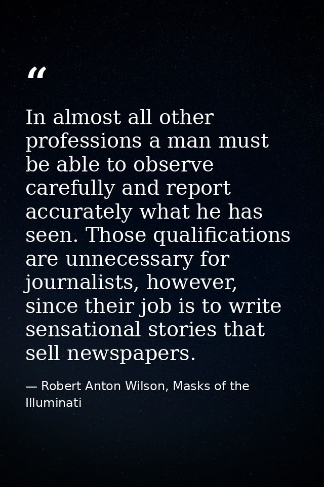 In almost all other professions a man must be able to observe carefully and report accurately what he has seen. Those qu — Robert Anton Wilson, Masks of the Illuminati