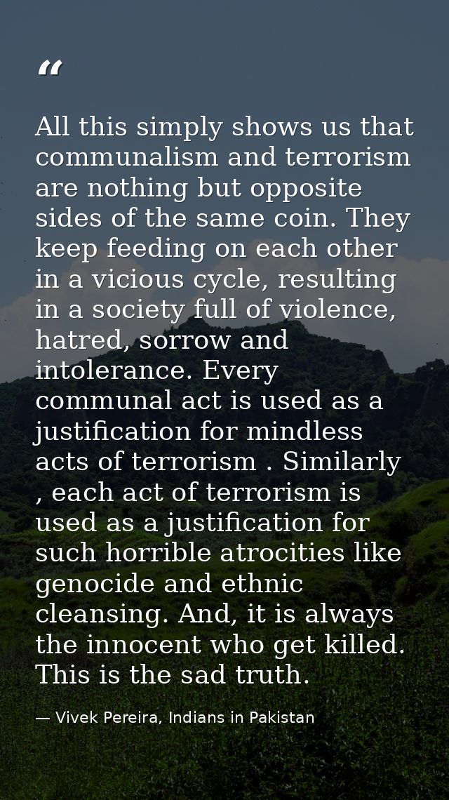 All this simply shows us that communalism and terrorism are nothing but opposite sides of the same coin. They keep feedi — Vivek Pereira, Indians in Pakistan