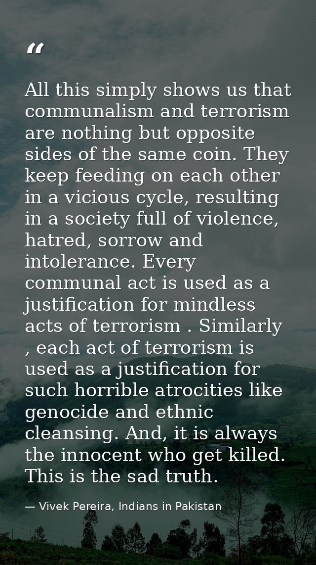 All this simply shows us that communalism and terrorism are nothing but opposite sides of the same coin. They keep feedi — Vivek Pereira, Indians in Pakistan