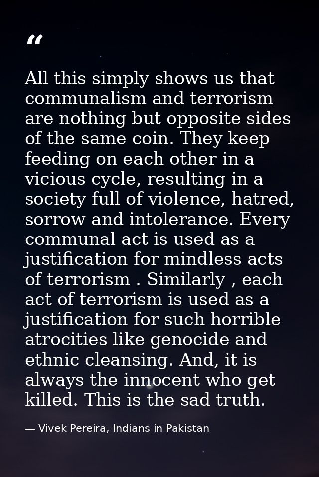 All this simply shows us that communalism and terrorism are nothing but opposite sides of the same coin. They keep feedi — Vivek Pereira, Indians in Pakistan