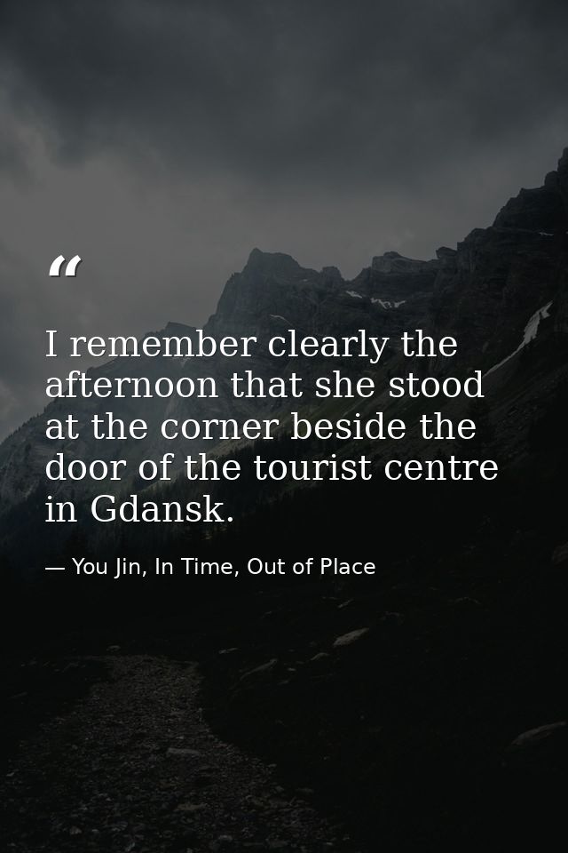 I remember clearly the afternoon that she stood at the corner beside the door of the tourist centre in Gdansk. — You Jin, In Time, Out of Place